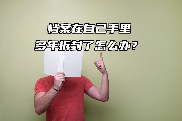 档案在自己手里多年拆封了怎么办？