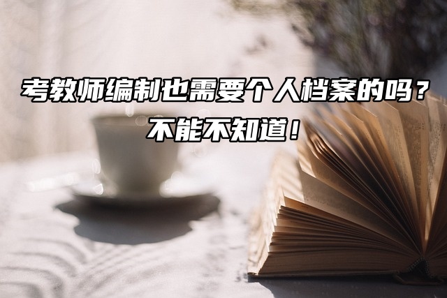 考教师编制也需要个人档案的吗？不能不知道！