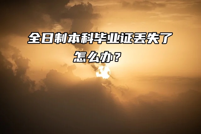 全日制本科毕业证丢失了怎么办？要急用！