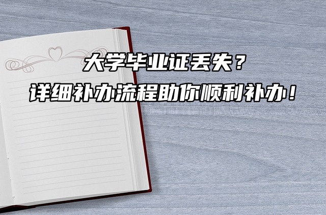 大学毕业证丢失？详细补办流程助你顺利补办！