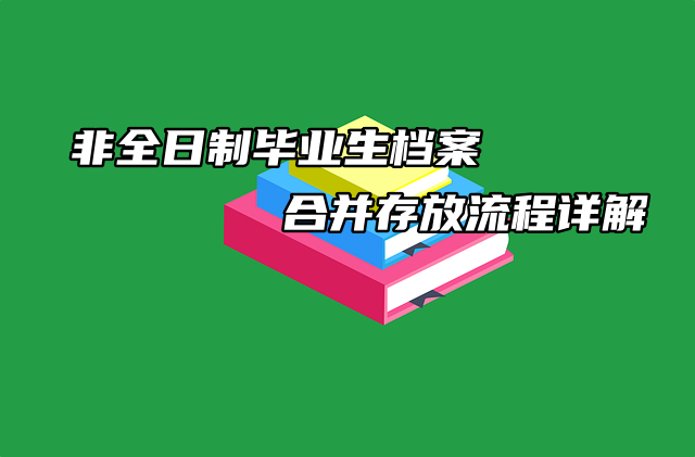 非全日制毕业生档案合并存放流程详解！