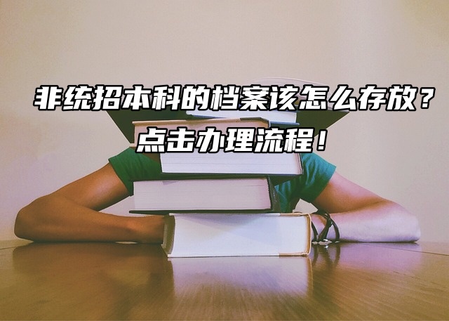 非统招本科的档案该怎么存放？点击办理流程！