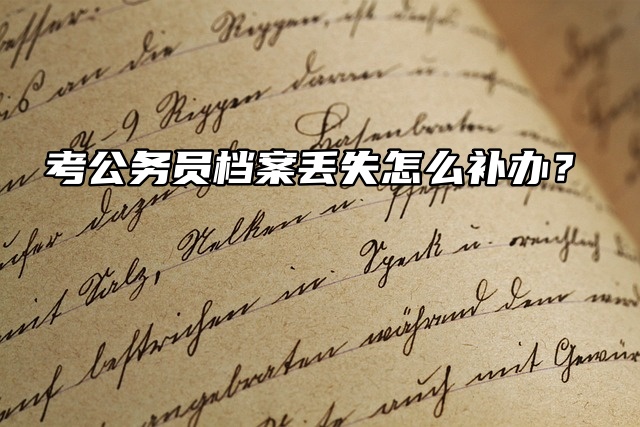 考公务员档案丢失怎么补办？补办流程来了！