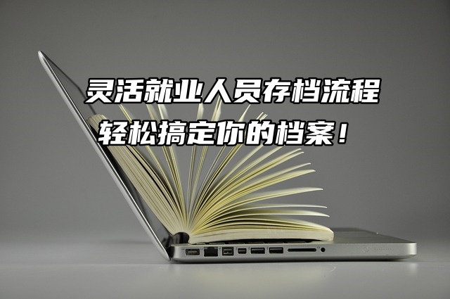 灵活就业人员存档流程，轻松搞定你的档案！