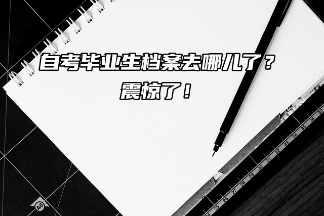 自考毕业生档案去哪儿了？震惊了！