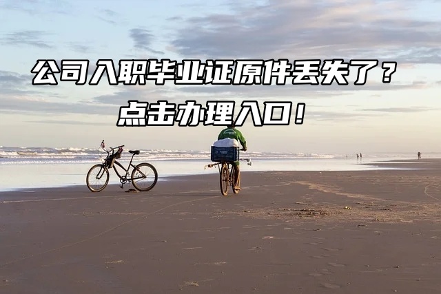 公司入职毕业证原件丢失了？点击办理入口！