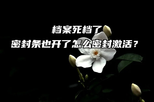 档案死档了，密封条也开了怎么密封激活？