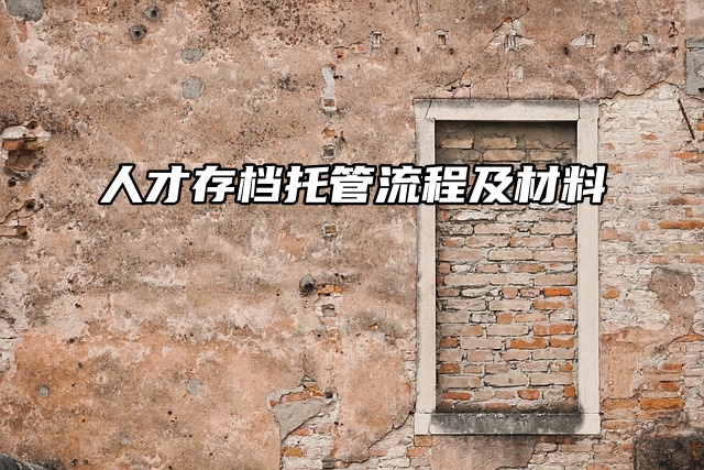 人才中心存档需要的材料有哪些？档案接收流程是什么？