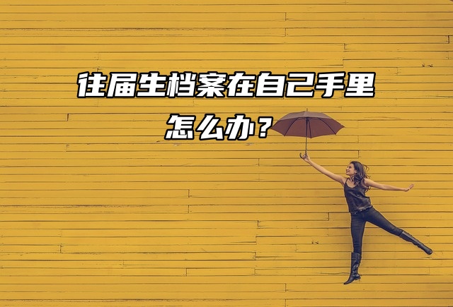 考研必看！往届生档案在自己手里怎么办？
