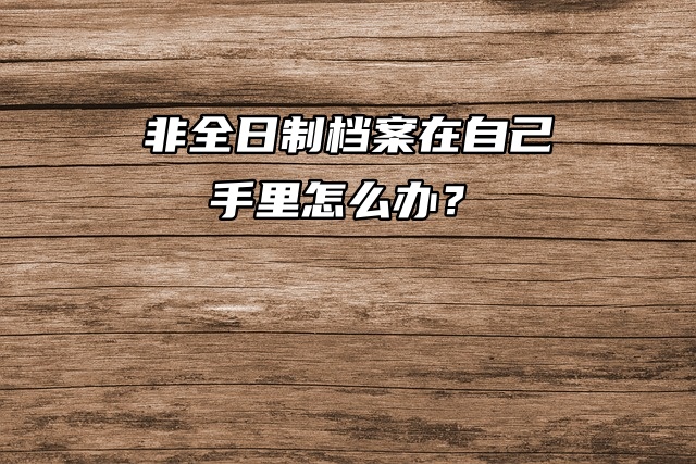 存档小妙招：非全日制的档案怎么存放？