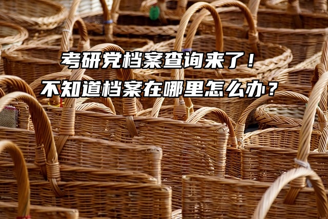 考研党档案查询来了！不知道档案在哪里怎么办？