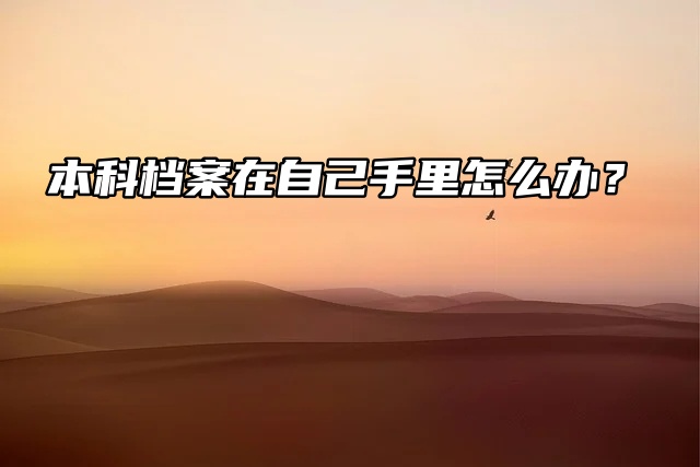 存档妙招看这里：本科档案在自己手里怎么办？