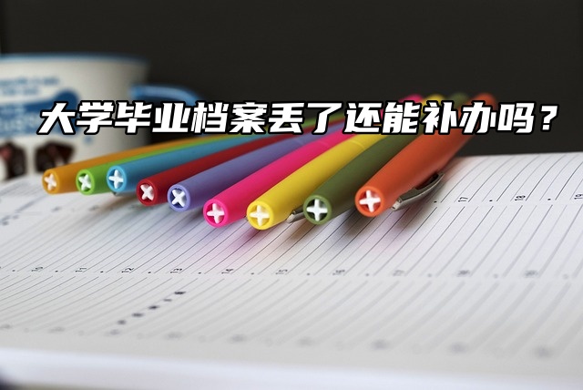 大学毕业档案丢了还能补办吗？在线办理！