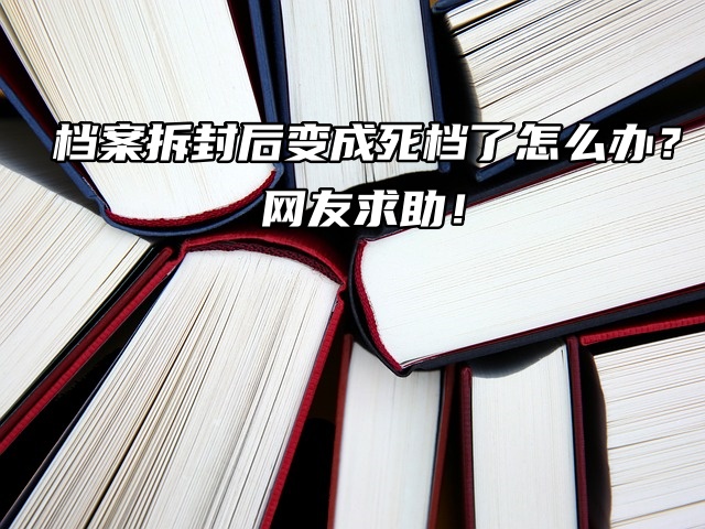 档案拆封后变成死档了怎么办？网友求助！