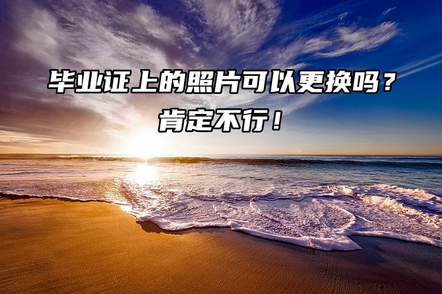 毕业证上的照片可以更换吗？肯定不行！