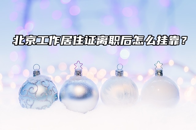 北京工作居住证离职后怎么挂靠？