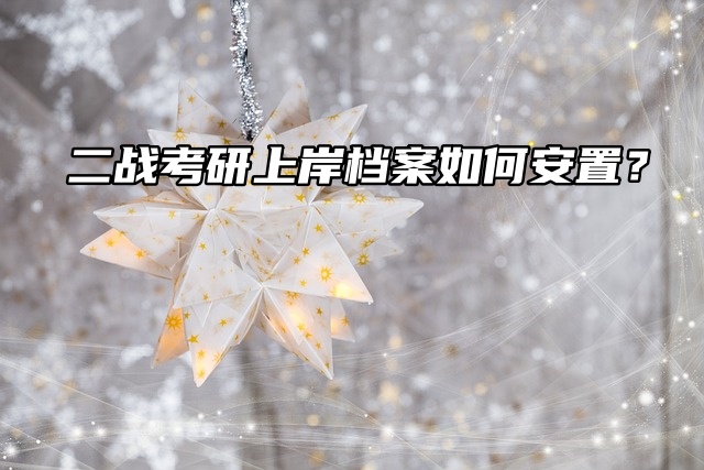 二战考研上岸档案如何安置？考研党速看！