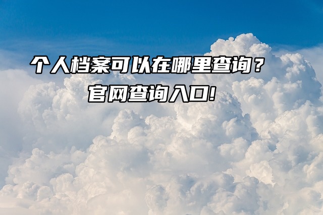 个人档案可以在哪里查询？官网查询入口!