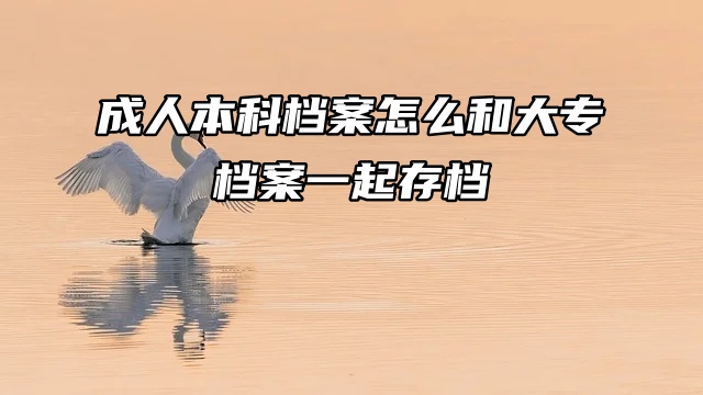 成人本科档案在自己手里，怎么和大专档案一起存档？