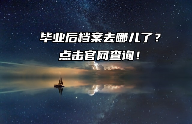 毕业后档案去哪儿了？点击官网查询！