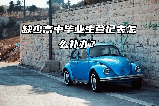 缺少高中毕业生登记表怎么办？补办流程看这里！