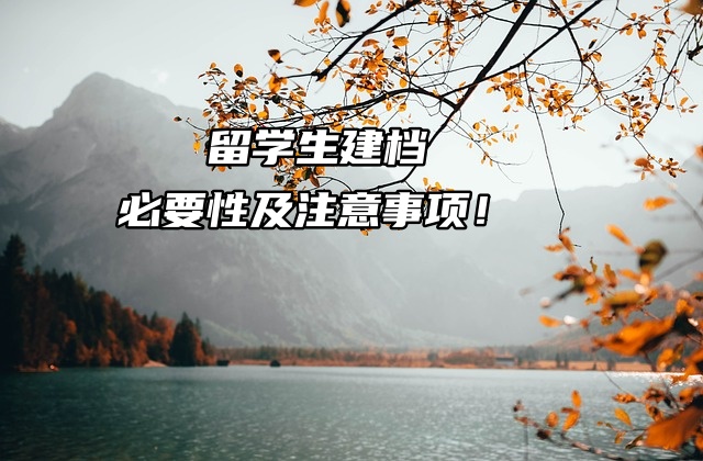 留学生建档的必要性及注意事项！留子必看！
