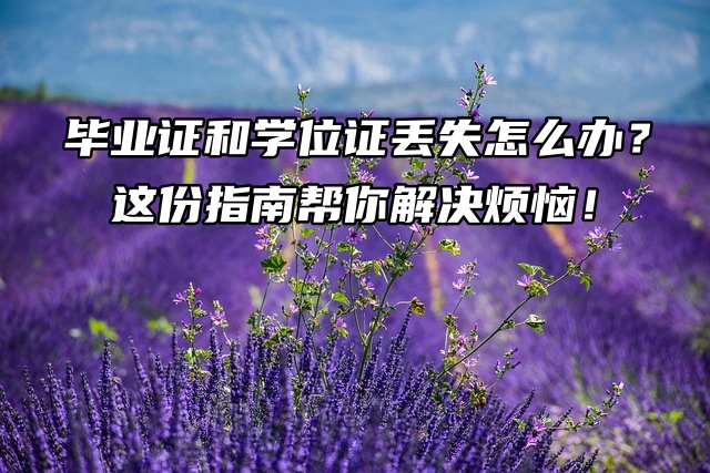 毕业证和学位证丢失怎么办？这份指南帮你解决烦恼！