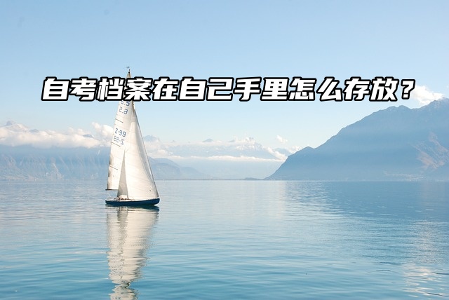 自考生集合！自考档案在自己手里怎么存放？