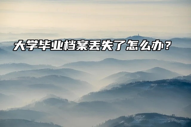大学毕业档案丢失了怎么办？两种补办方法来了！