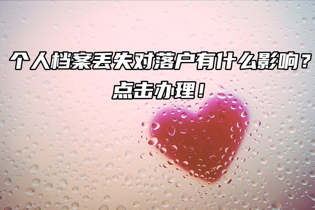 个人档案丢失对落户有什么影响？点击办理！