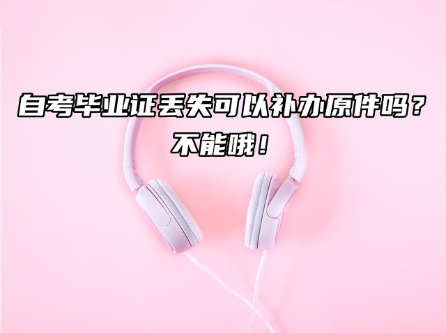 自考毕业证丢失可以补办原件吗？不能哦！
