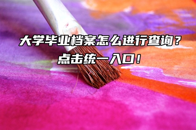 大学毕业档案怎么进行查询？点击统一入口！