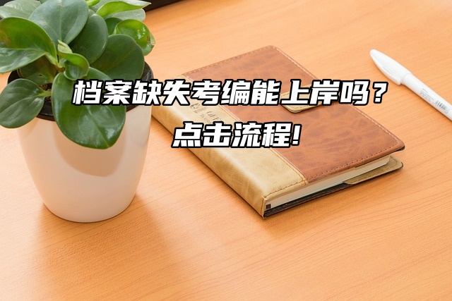 档案缺失考编能上岸吗？点击流程!