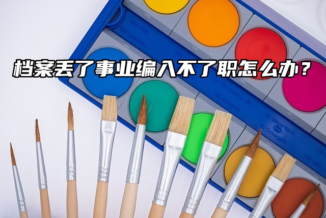 档案丢了事业编入不了职怎么办？