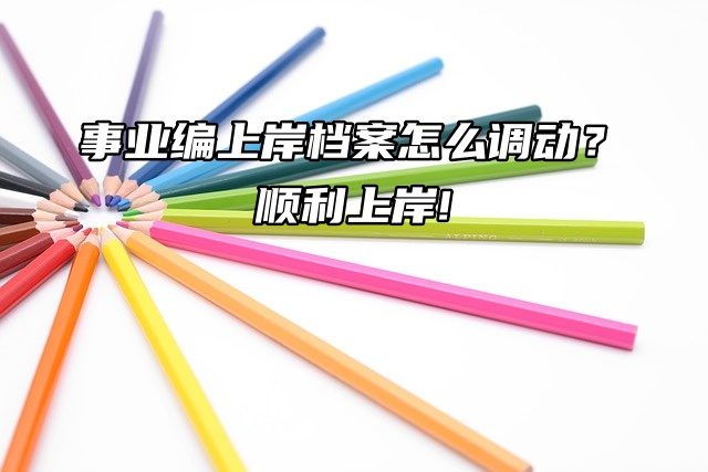 事业编上岸档案怎么调动？顺利上岸!