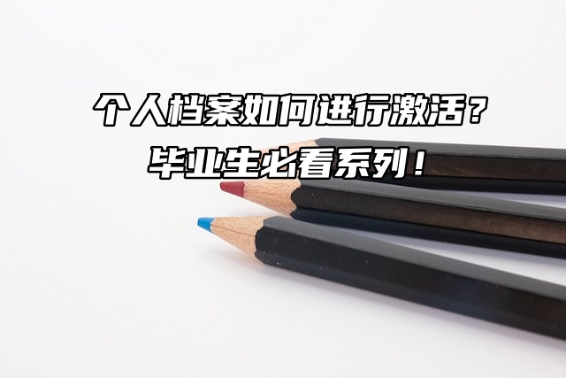 个人档案如何进行激活？毕业生必看系列！