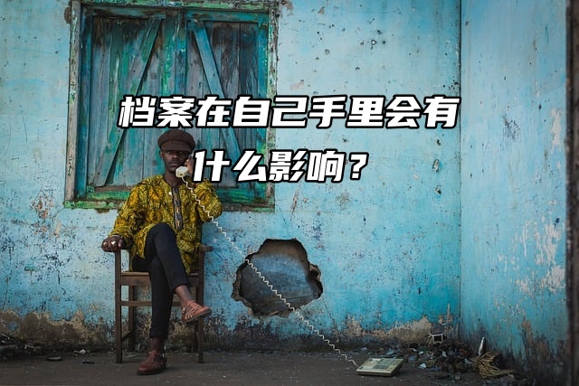 快来看看！档案在自己手里会有什么影响？