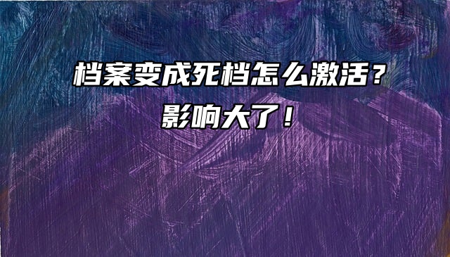 档案变成死档怎么激活？影响大了！