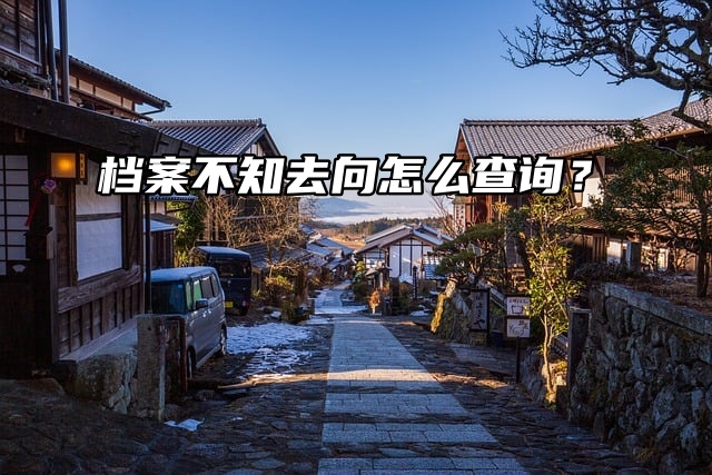 全国查档方法来啦！档案不知去向怎么查询？