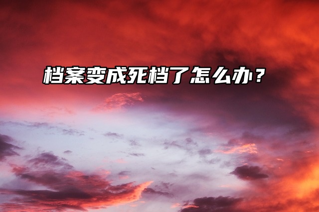 SOS！档案变成死档了怎么办？