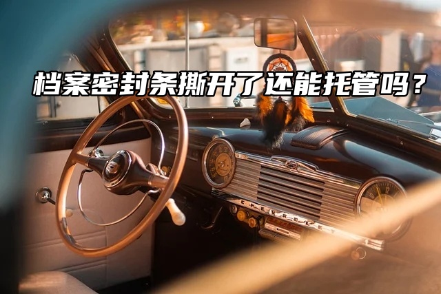 提问！档案密封条撕开了还能托管吗？