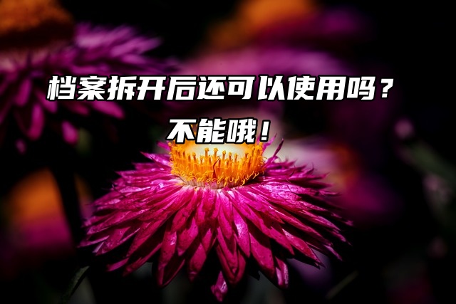 档案拆开后还可以使用吗？不能哦！