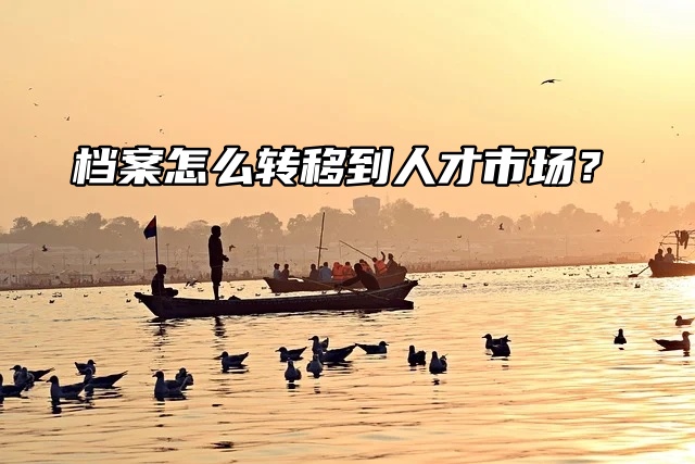 流程来了！档案怎么转移到人才市场？