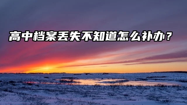 高中档案丢失不知道怎么办？方法来了！