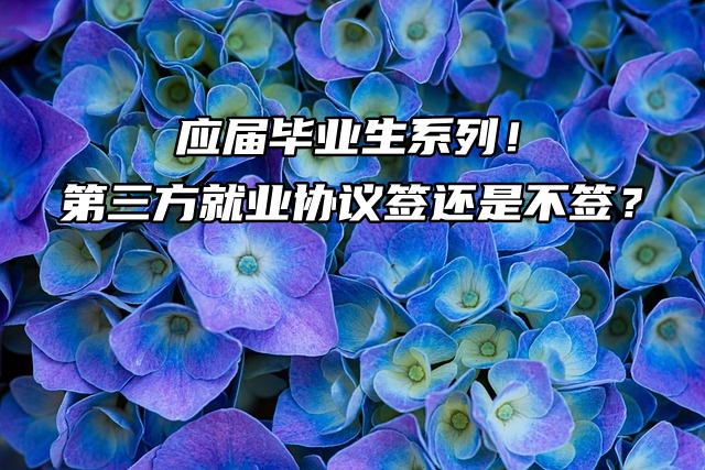 应届毕业生系列！第三方就业协议签还是不签？