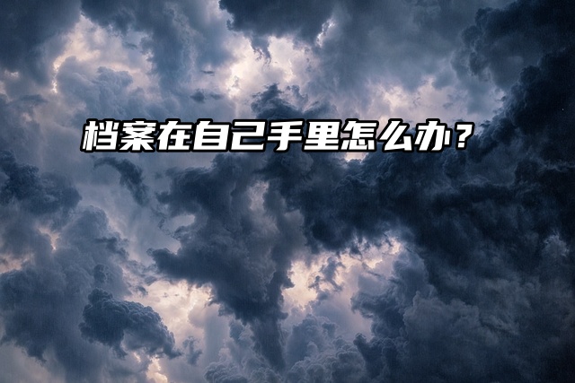 解决方案来了！档案在自己手里怎么办？