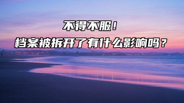 不得不服！档案被拆开了有什么影响吗？