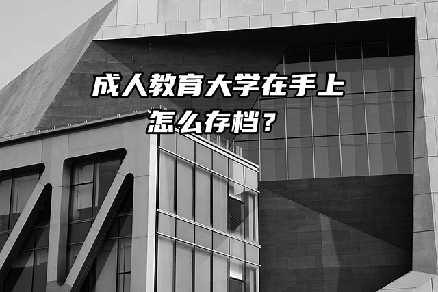 教程来喽！成人教育大学在手上怎么存档？