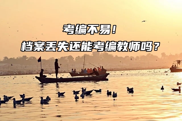 考编不易！档案丢失还能考编教师吗？