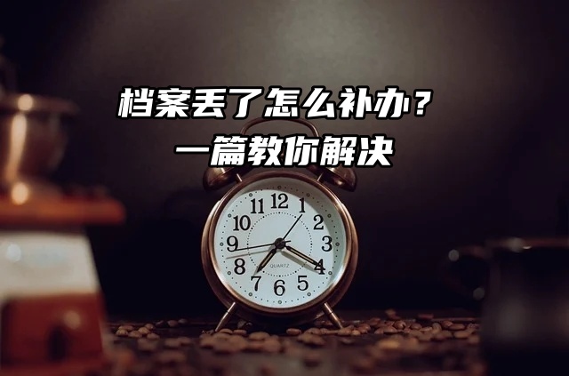 档案丢了怎么补办？一篇教你解决